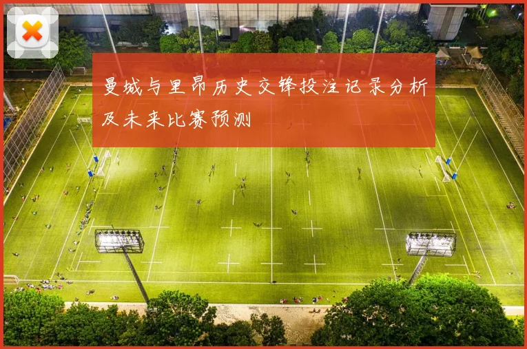 曼城与里昂历史交锋投注记录分析及未来比赛预测