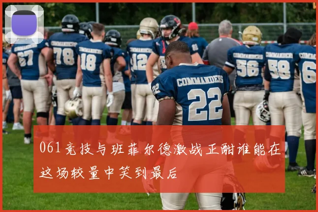 061竞技与班菲尔德激战正酣谁能在这场较量中笑到最后