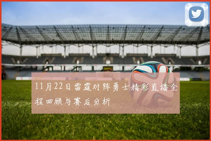 11月22日雷霆对阵勇士精彩直播全程回顾与赛后分析