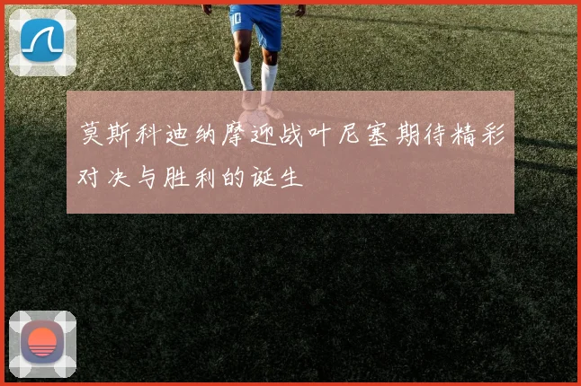 莫斯科迪纳摩迎战叶尼塞期待精彩对决与胜利的诞生