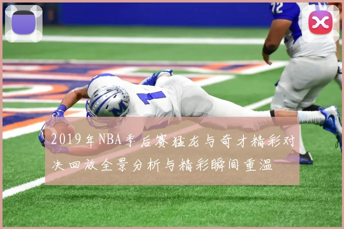 2019年NBA季后赛猛龙与奇才精彩对决回放全景分析与精彩瞬间重温