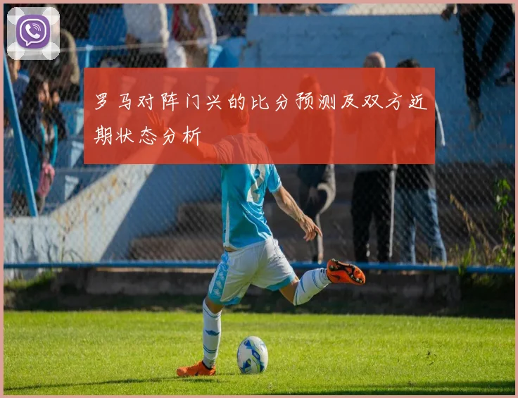 罗马对阵门兴的比分预测及双方近期状态分析