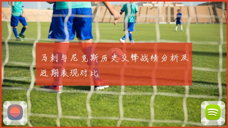 马刺与尼克斯历史交锋战绩分析及近期表现对比