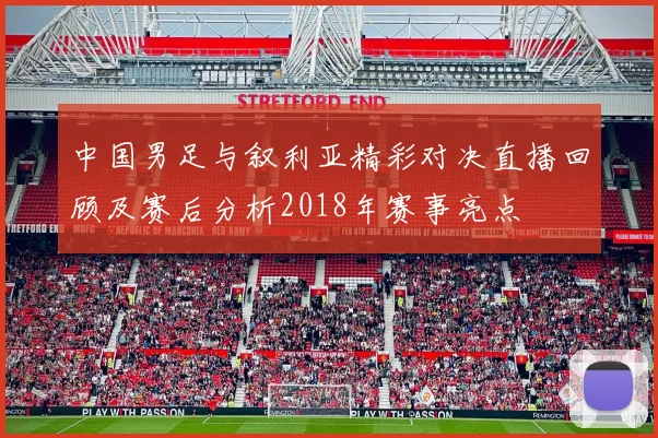 中国男足与叙利亚精彩对决直播回顾及赛后分析2018年赛事亮点
