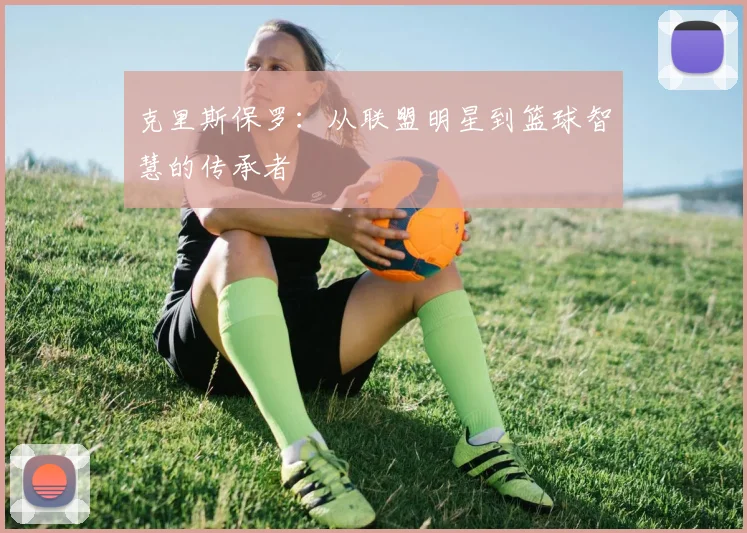 克里斯保罗：从联盟明星到篮球智慧的传承者