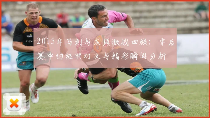 2015年马刺与灰熊激战回顾：季后赛中的经典对决与精彩瞬间分析
