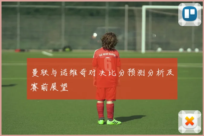 曼联与诺维奇对决比分预测分析及赛前展望