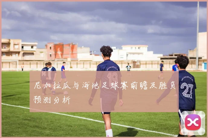 尼加拉瓜与海地足球赛前瞻及胜负预测分析