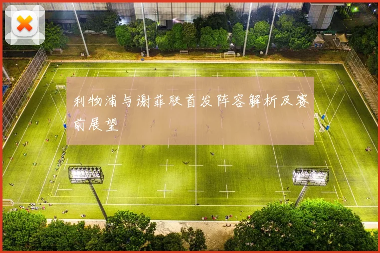 利物浦与谢菲联首发阵容解析及赛前展望