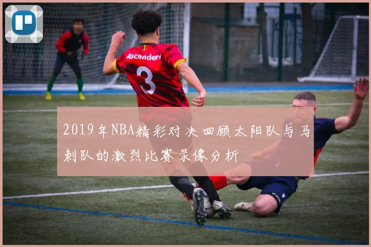 2019年NBA精彩对决回顾太阳队与马刺队的激烈比赛录像分析