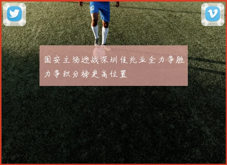 国安主场迎战深圳佳兆业全力争胜力争积分榜更高位置