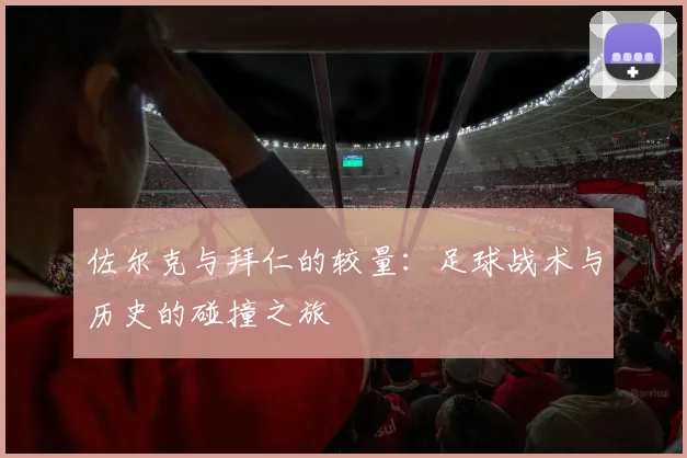 佐尔克与拜仁的较量：足球战术与历史的碰撞之旅