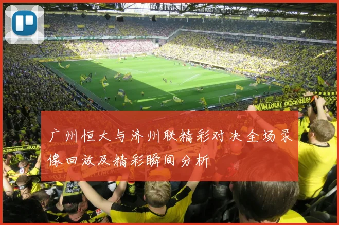 广州恒大与济州联精彩对决全场录像回放及精彩瞬间分析