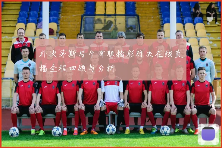朴次茅斯与牛津联精彩对决在线直播全程回顾与分析
