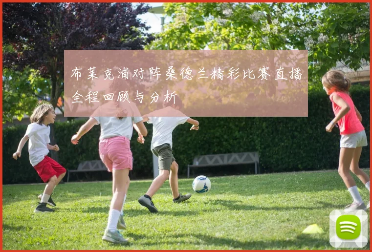 布莱克浦对阵桑德兰精彩比赛直播全程回顾与分析