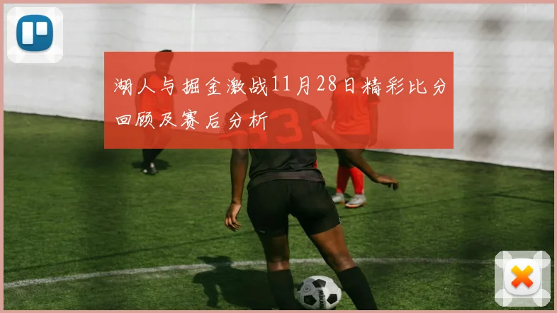 湖人与掘金激战11月28日精彩比分回顾及赛后分析